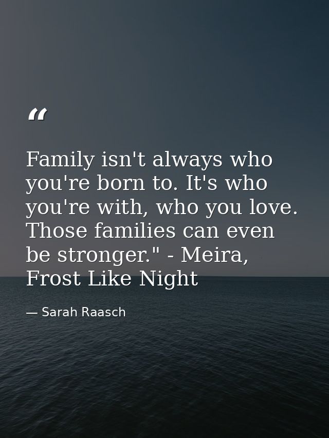 Family isn't always who you're born to. It's who you're with, who you love. Those families can even be stronger." - Meir — Sarah Raasch