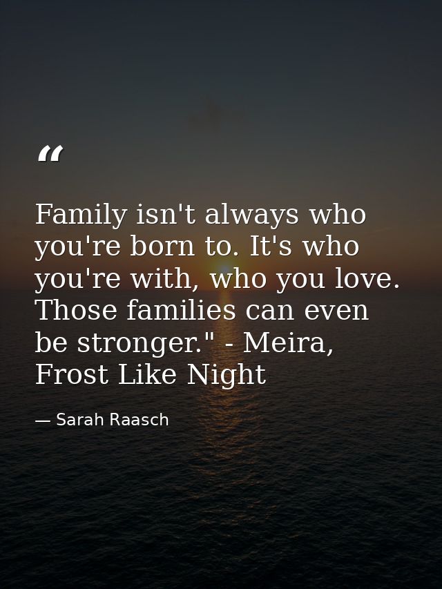 Family isn't always who you're born to. It's who you're with, who you love. Those families can even be stronger." - Meir — Sarah Raasch