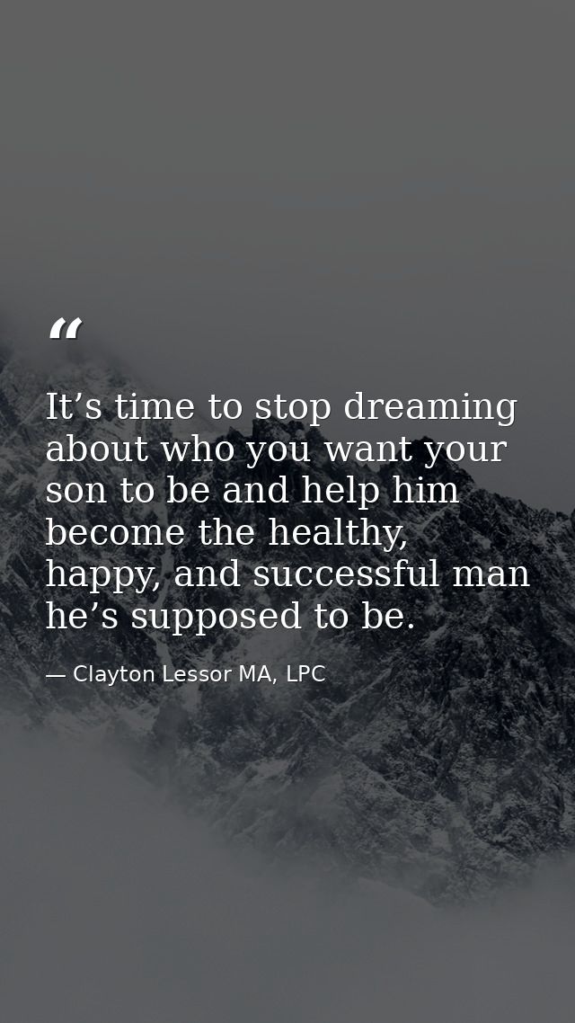 It’s time to stop dreaming about who you want your son to be and help him become the healthy, happy, and successful man  — Clayton Lessor MA, LPC