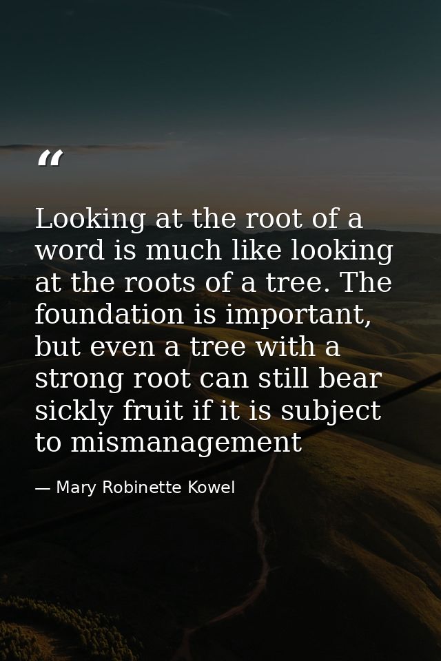 Looking at the root of a word is much like looking at the roots of a tree. The foundation is important, but even a tree  — Mary Robinette Kowel