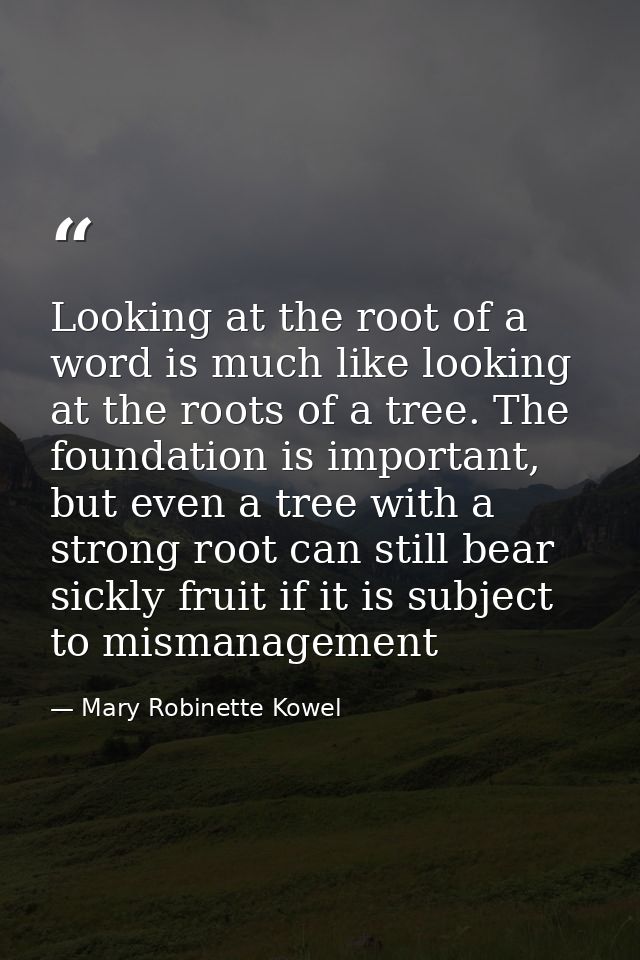 Looking at the root of a word is much like looking at the roots of a tree. The foundation is important, but even a tree  — Mary Robinette Kowel