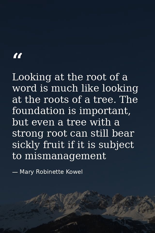 Looking at the root of a word is much like looking at the roots of a tree. The foundation is important, but even a tree  — Mary Robinette Kowel
