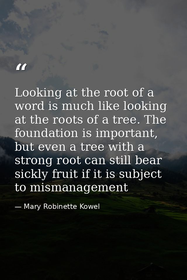 Looking at the root of a word is much like looking at the roots of a tree. The foundation is important, but even a tree  — Mary Robinette Kowel
