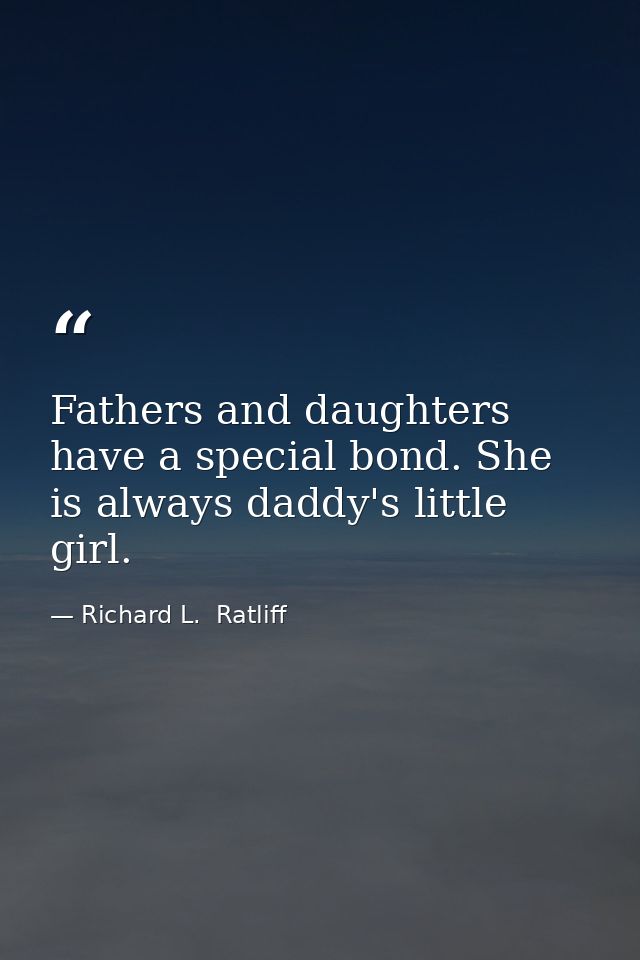 Fathers and daughters have a special bond. She is always daddy's little girl. — Richard L.  Ratliff