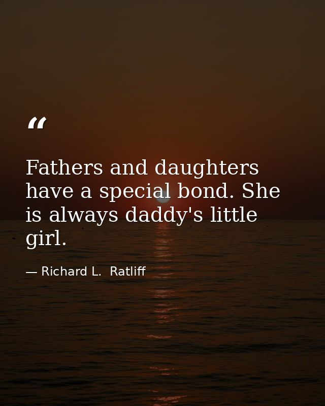 Fathers and daughters have a special bond. She is always daddy's little girl. — Richard L.  Ratliff