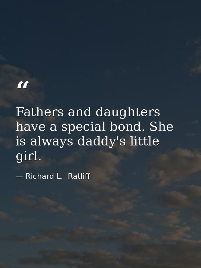Fathers and daughters have a special bond. She is always daddy's little girl. — Richard L.  Ratliff