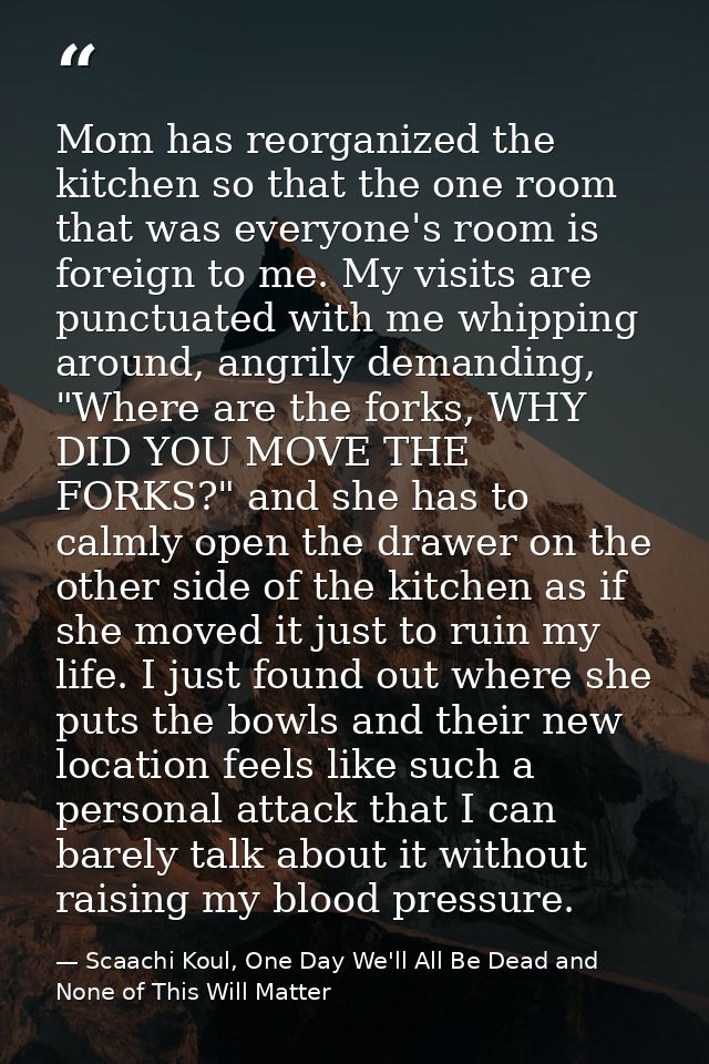 Mom has reorganized the kitchen so that the one room that was everyone's room is foreign to me. My visits are punctuated — Scaachi Koul, One Day We'll All Be Dead and None of This Will Matter