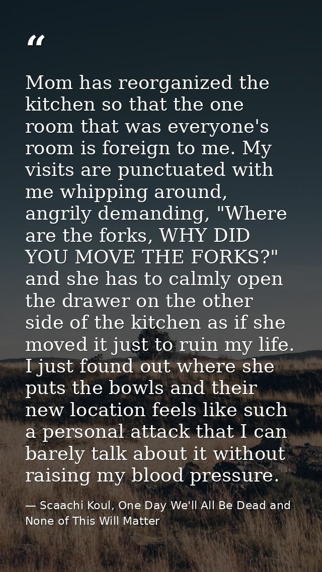 Mom has reorganized the kitchen so that the one room that was everyone's room is foreign to me. My visits are punctuated — Scaachi Koul, One Day We'll All Be Dead and None of This Will Matter