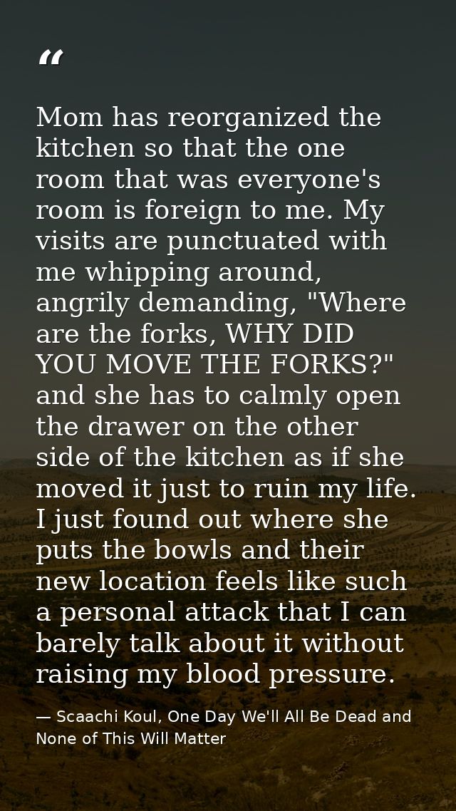 Mom has reorganized the kitchen so that the one room that was everyone's room is foreign to me. My visits are punctuated — Scaachi Koul, One Day We'll All Be Dead and None of This Will Matter