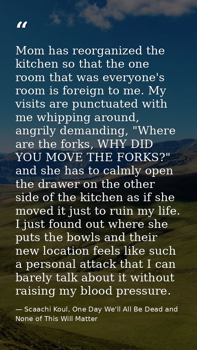 Mom has reorganized the kitchen so that the one room that was everyone's room is foreign to me. My visits are punctuated — Scaachi Koul, One Day We'll All Be Dead and None of This Will Matter
