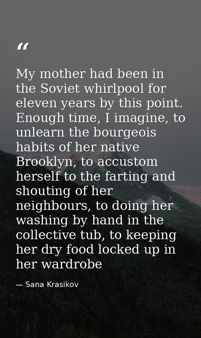 My mother had been in the Soviet whirlpool for eleven years by this point. Enough time, I imagine, to unlearn the bourge — Sana Krasikov