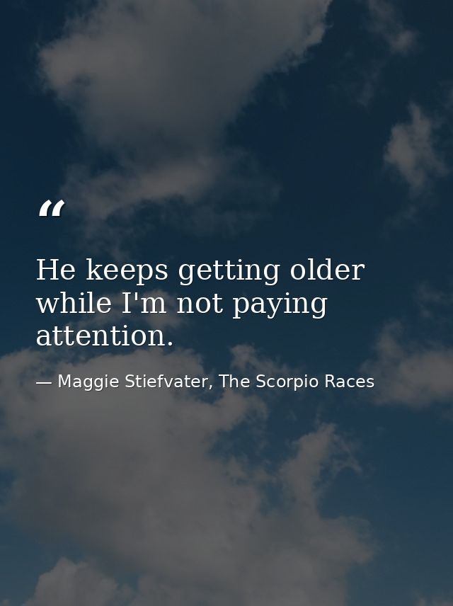 He keeps getting older while I'm not paying attention. — Maggie Stiefvater, The Scorpio Races