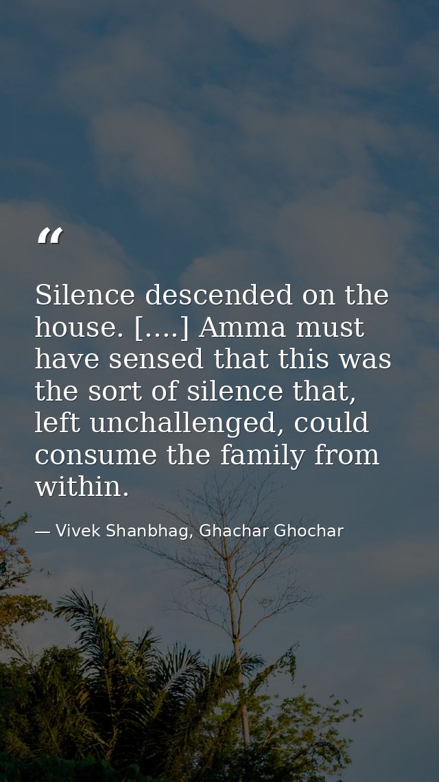 Silence descended on the house. [....] Amma must have sensed that this was the sort of silence that, left unchallenged,  — Vivek Shanbhag, Ghachar Ghochar