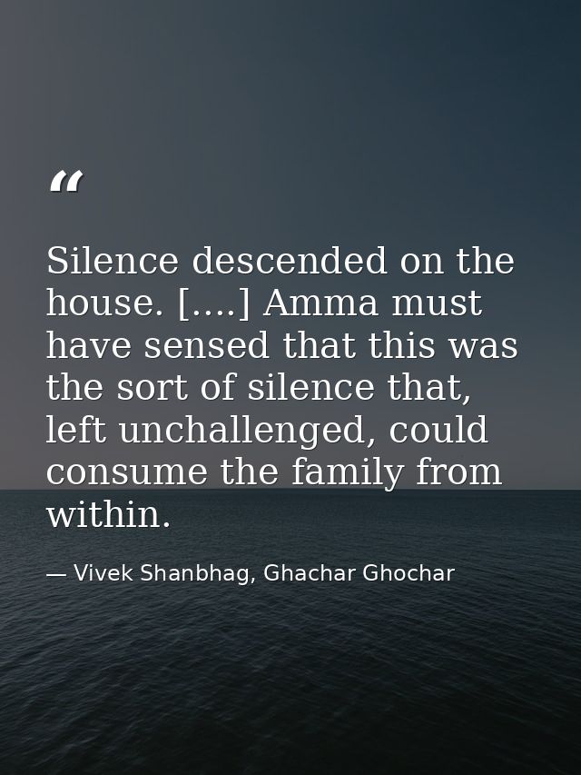 Silence descended on the house. [....] Amma must have sensed that this was the sort of silence that, left unchallenged,  — Vivek Shanbhag, Ghachar Ghochar