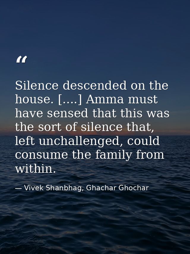 Silence descended on the house. [....] Amma must have sensed that this was the sort of silence that, left unchallenged,  — Vivek Shanbhag, Ghachar Ghochar