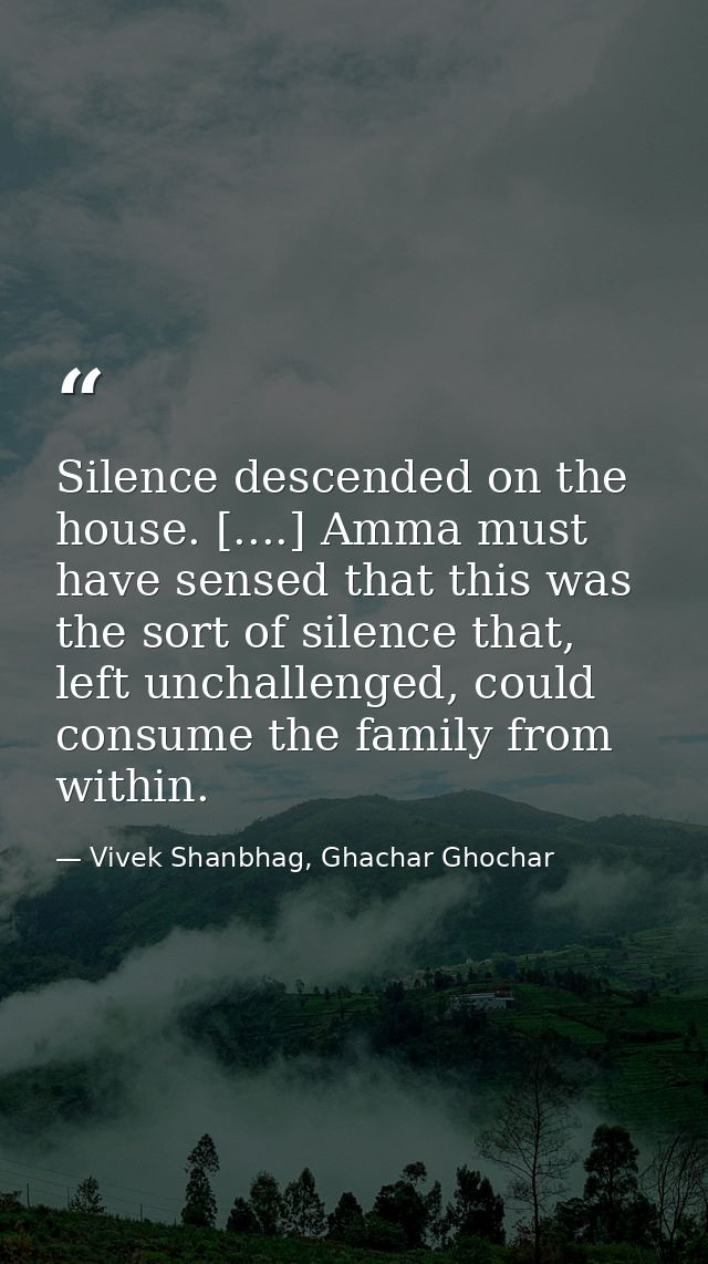 Silence descended on the house. [....] Amma must have sensed that this was the sort of silence that, left unchallenged,  — Vivek Shanbhag, Ghachar Ghochar