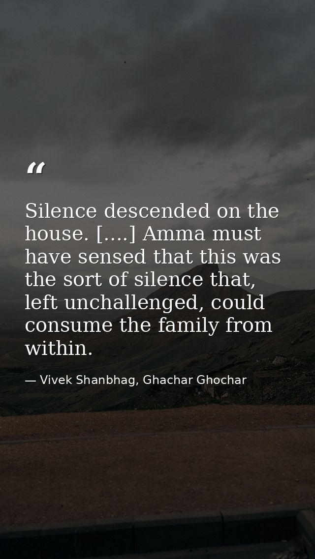 Silence descended on the house. [....] Amma must have sensed that this was the sort of silence that, left unchallenged,  — Vivek Shanbhag, Ghachar Ghochar