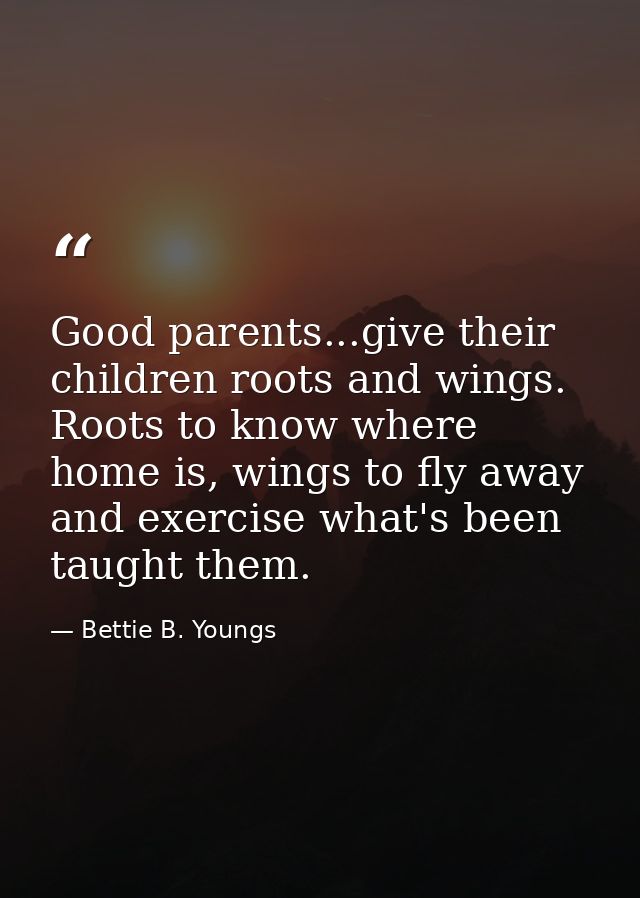 Good parents...give their children roots and wings. Roots to know where home is, wings to fly away and exercise what's b — Bettie B. Youngs