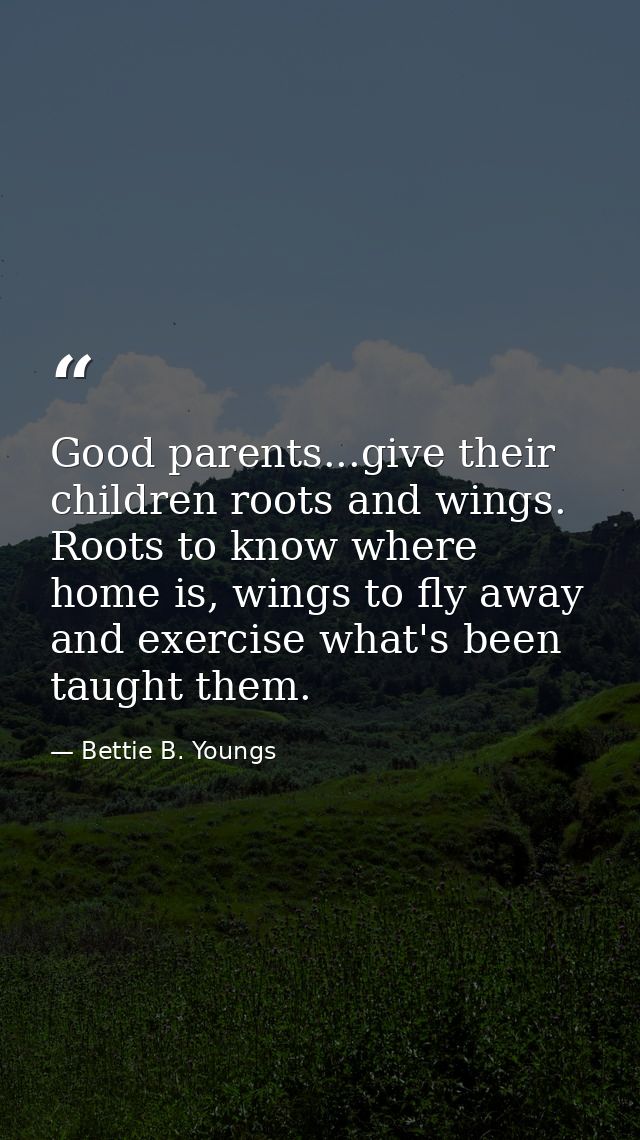 Good parents...give their children roots and wings. Roots to know where home is, wings to fly away and exercise what's b — Bettie B. Youngs