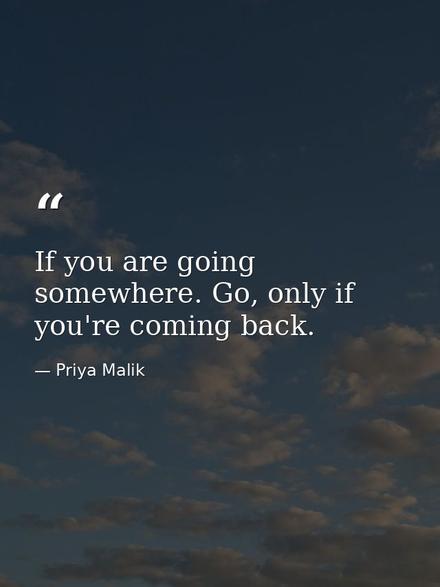 If you are going somewhere. Go, only if you're coming back. — Priya Malik