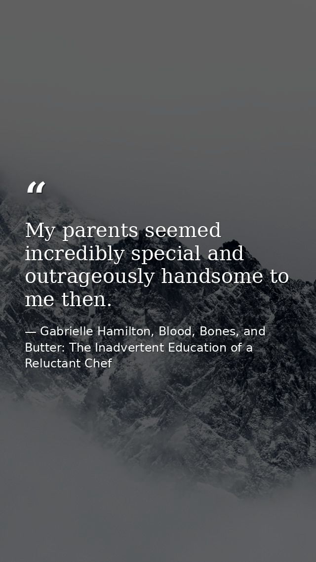 My parents seemed incredibly special and outrageously handsome to me then. — Gabrielle Hamilton, Blood, Bones, and Butter: The Inadvertent Education of a Reluctant Chef