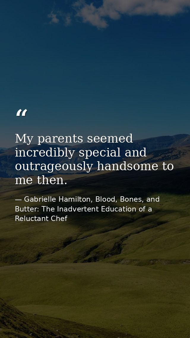My parents seemed incredibly special and outrageously handsome to me then. — Gabrielle Hamilton, Blood, Bones, and Butter: The Inadvertent Education of a Reluctant Chef