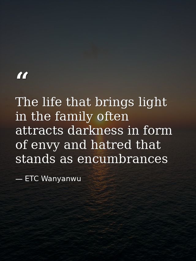 The life that brings light in the family often attracts darkness in form of envy and hatred that stands as encumbrances — ETC Wanyanwu