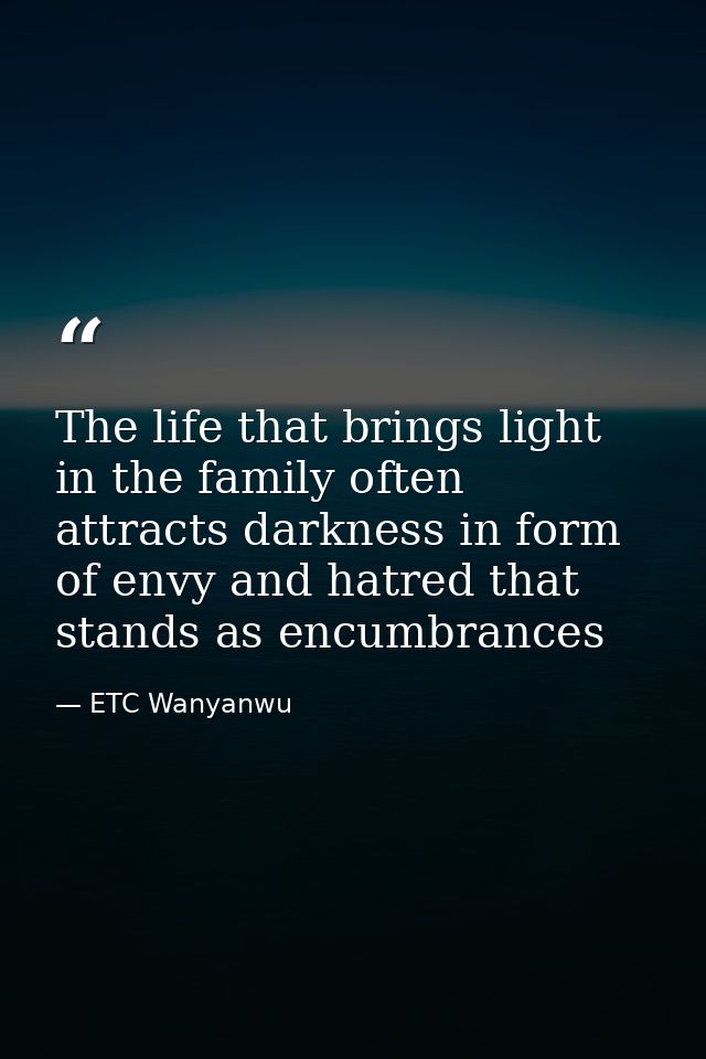 The life that brings light in the family often attracts darkness in form of envy and hatred that stands as encumbrances — ETC Wanyanwu