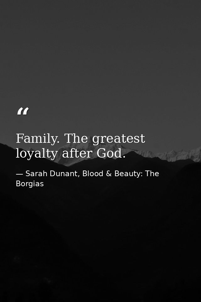 Family. The greatest loyalty after God. — Sarah Dunant, Blood & Beauty: The Borgias