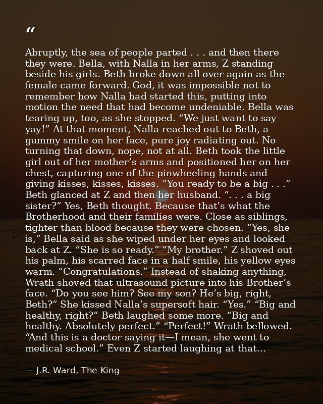 Abruptly, the sea of people parted . . . and then there they were. Bella, with Nalla in her arms, Z standing beside his  — J.R. Ward, The King
