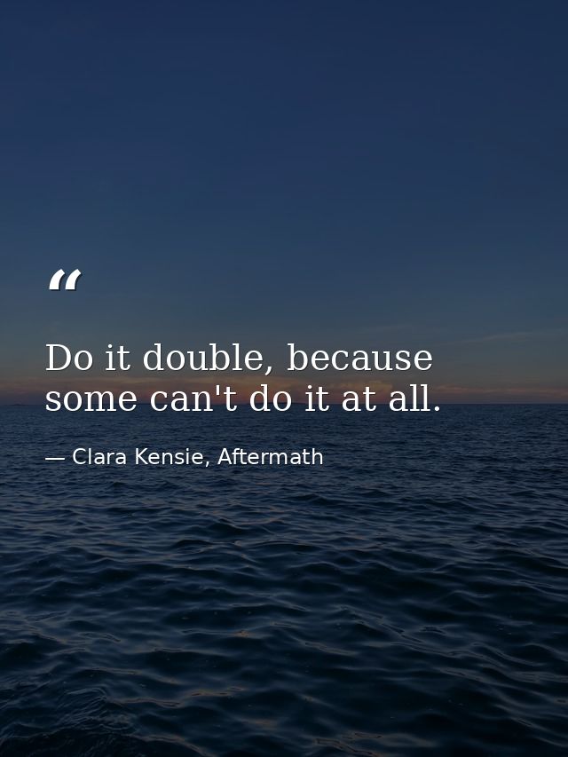 Do it double, because some can't do it at all. — Clara Kensie, Aftermath
