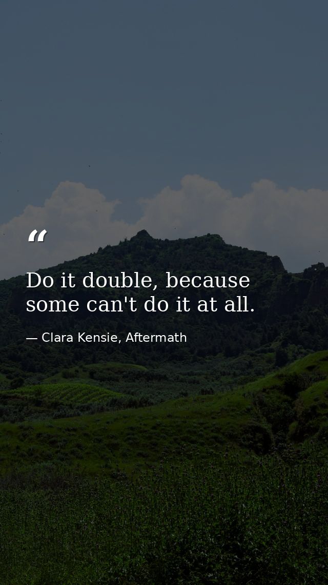 Do it double, because some can't do it at all. — Clara Kensie, Aftermath
