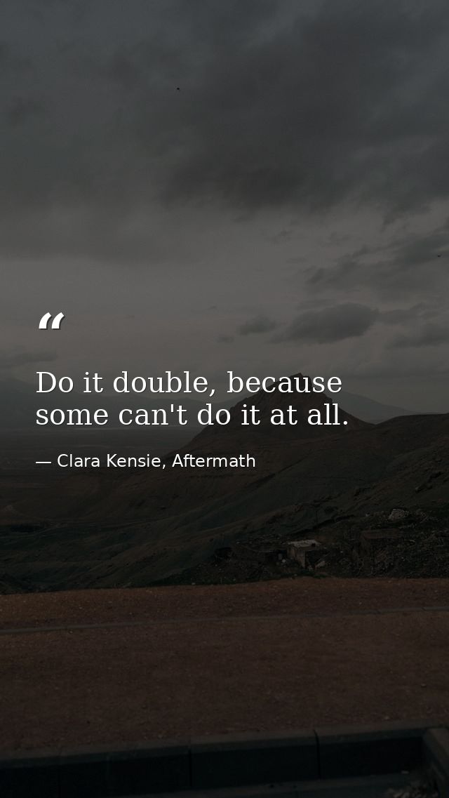Do it double, because some can't do it at all. — Clara Kensie, Aftermath
