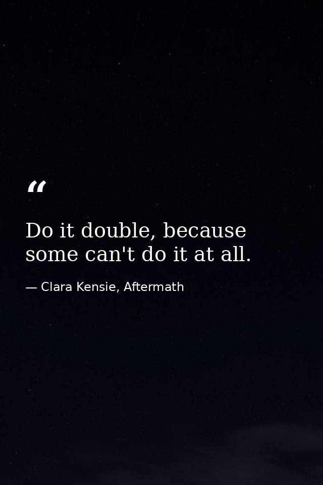 Do it double, because some can't do it at all. — Clara Kensie, Aftermath