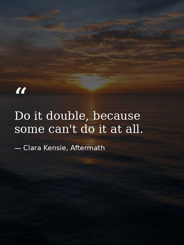 Do it double, because some can't do it at all. — Clara Kensie, Aftermath