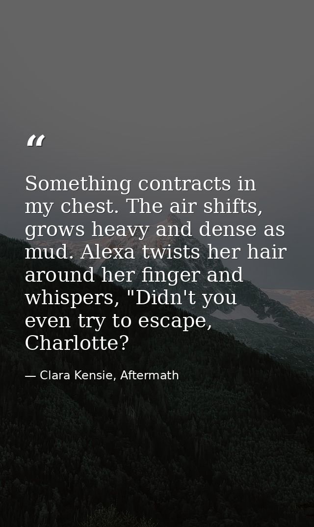 Something contracts in my chest. The air shifts, grows heavy and dense as mud. Alexa twists her hair around her finger a — Clara Kensie, Aftermath
