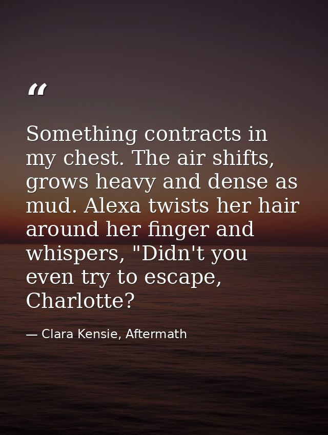 Something contracts in my chest. The air shifts, grows heavy and dense as mud. Alexa twists her hair around her finger a — Clara Kensie, Aftermath