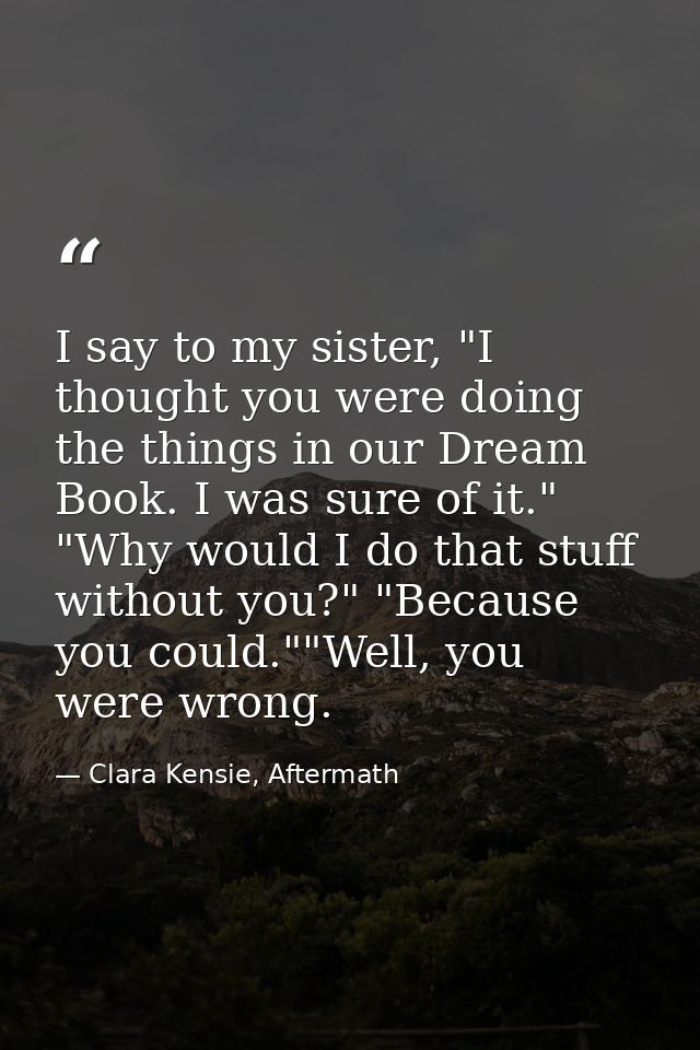I say to my sister, "I thought you were doing the things in our Dream Book. I was sure of it." "Why would I do that stuf — Clara Kensie, Aftermath