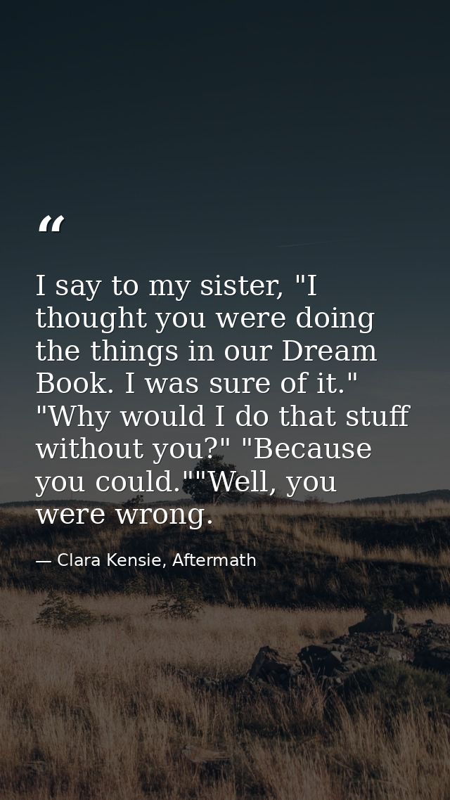 I say to my sister, "I thought you were doing the things in our Dream Book. I was sure of it." "Why would I do that stuf — Clara Kensie, Aftermath