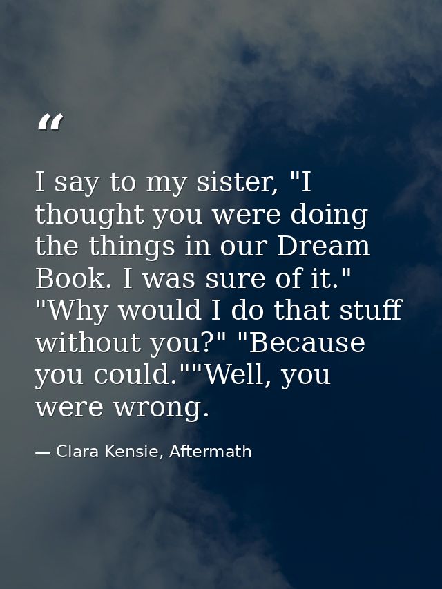 I say to my sister, "I thought you were doing the things in our Dream Book. I was sure of it." "Why would I do that stuf — Clara Kensie, Aftermath