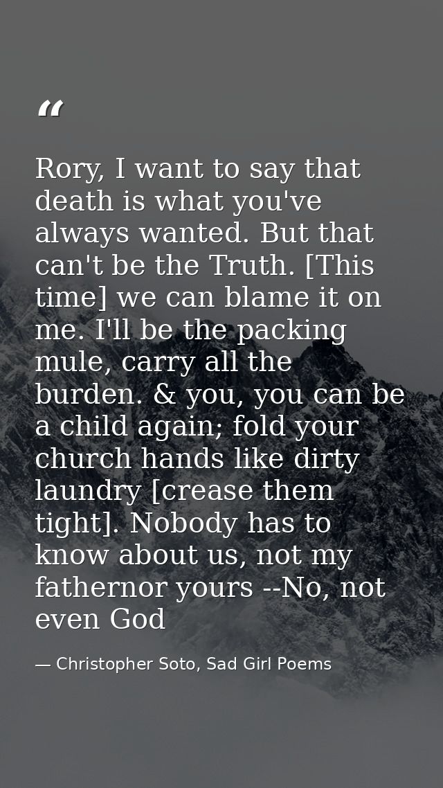 Rory, I want to say that death is what you've always wanted. But that can't be the Truth. [This time] we can blame it on — Christopher Soto, Sad Girl Poems