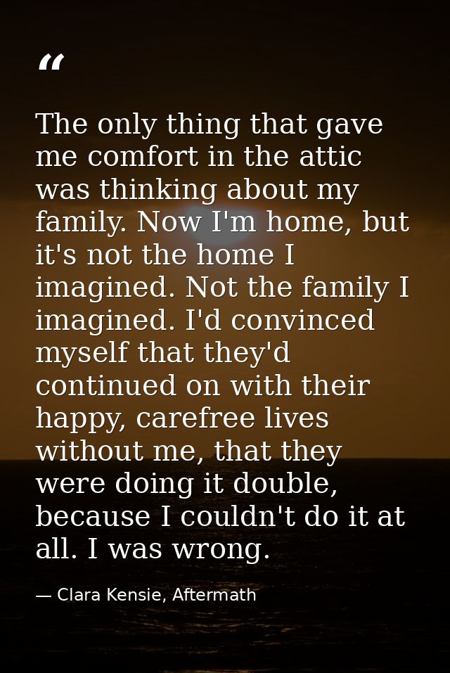 The only thing that gave me comfort in the attic was thinking about my family. Now I'm home, but it's not the home I ima — Clara Kensie, Aftermath