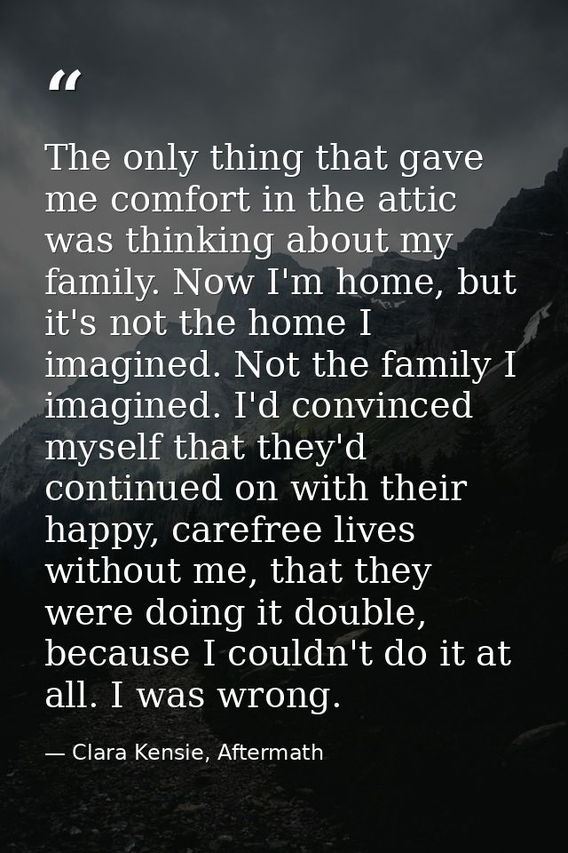 The only thing that gave me comfort in the attic was thinking about my family. Now I'm home, but it's not the home I ima — Clara Kensie, Aftermath