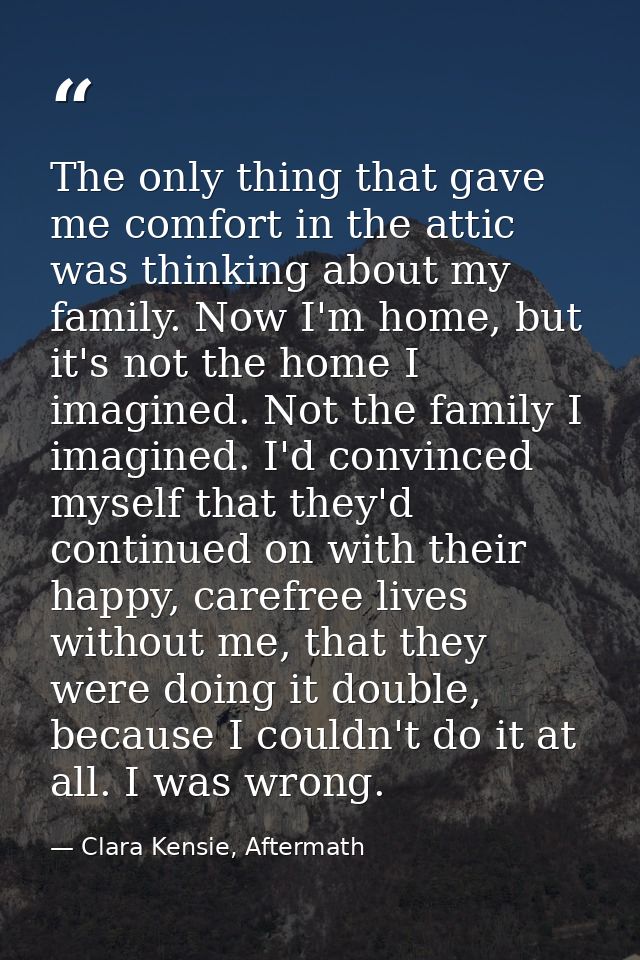 The only thing that gave me comfort in the attic was thinking about my family. Now I'm home, but it's not the home I ima — Clara Kensie, Aftermath