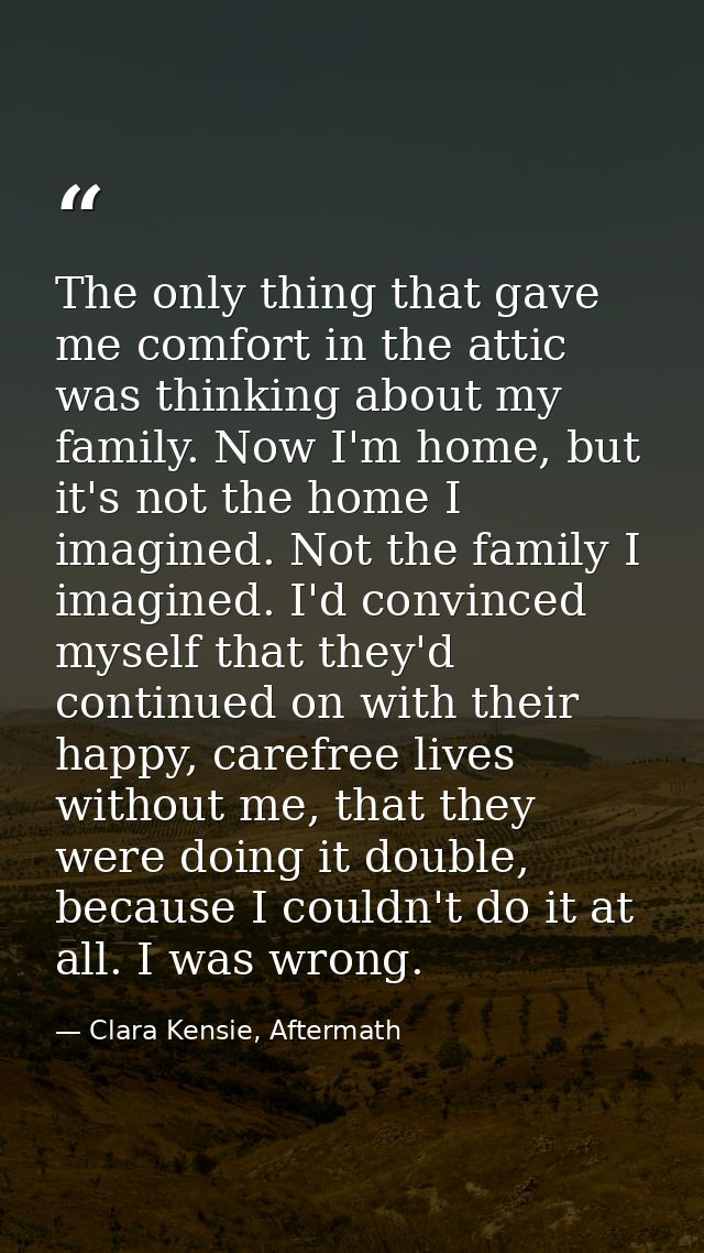 The only thing that gave me comfort in the attic was thinking about my family. Now I'm home, but it's not the home I ima — Clara Kensie, Aftermath