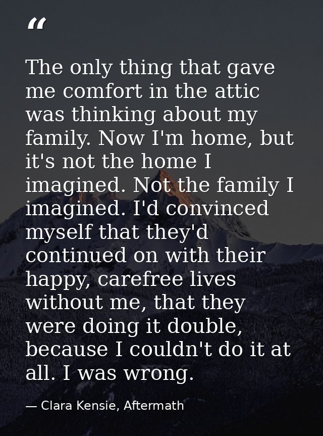 The only thing that gave me comfort in the attic was thinking about my family. Now I'm home, but it's not the home I ima — Clara Kensie, Aftermath
