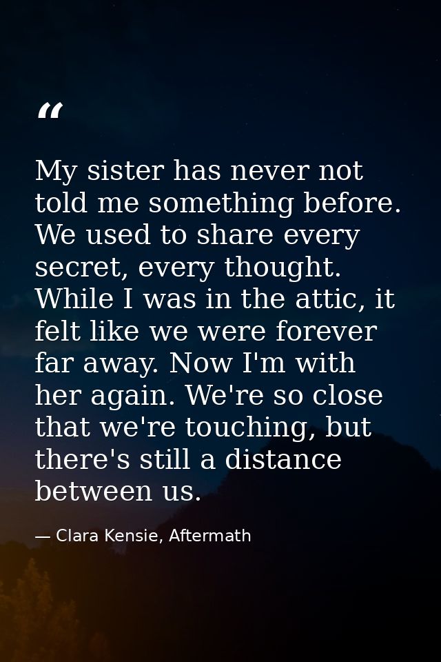 My sister has never not told me something before. We used to share every secret, every thought. While I was in the attic — Clara Kensie, Aftermath
