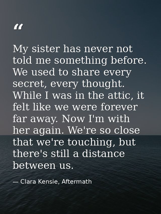 My sister has never not told me something before. We used to share every secret, every thought. While I was in the attic — Clara Kensie, Aftermath