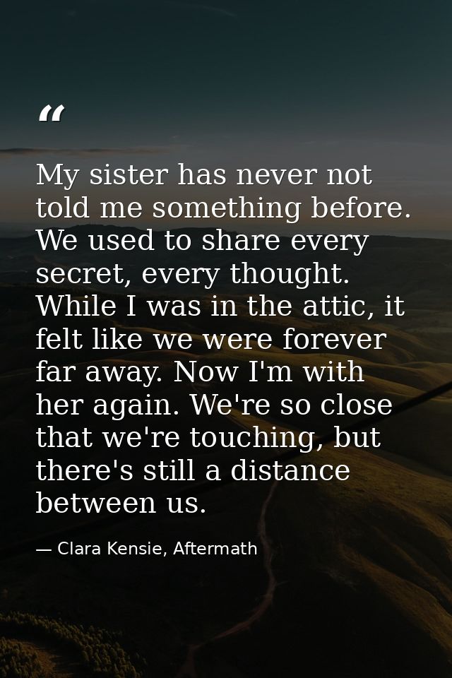 My sister has never not told me something before. We used to share every secret, every thought. While I was in the attic — Clara Kensie, Aftermath