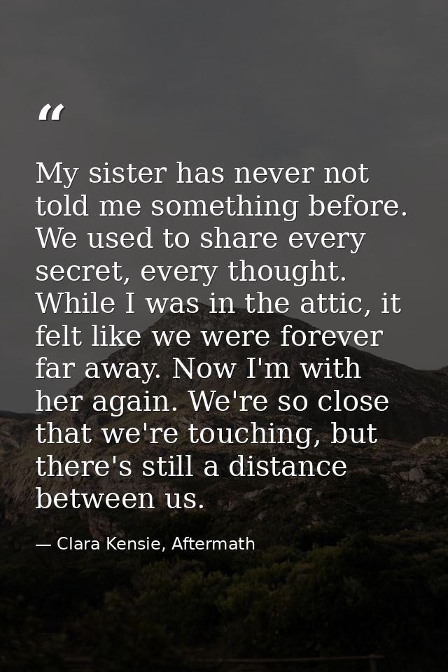 My sister has never not told me something before. We used to share every secret, every thought. While I was in the attic — Clara Kensie, Aftermath